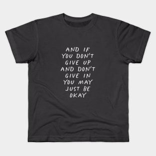 And If You Don’t Give Up and Don’t Give in You May Just Be Okay Kids T-Shirt